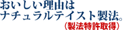おいしい理由はナチュラルテイスト製法。(製法特許取得)