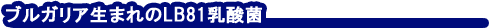 ブルガリア生まれのLB81乳酸菌